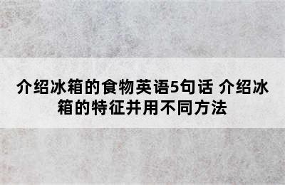 介绍冰箱的食物英语5句话 介绍冰箱的特征并用不同方法